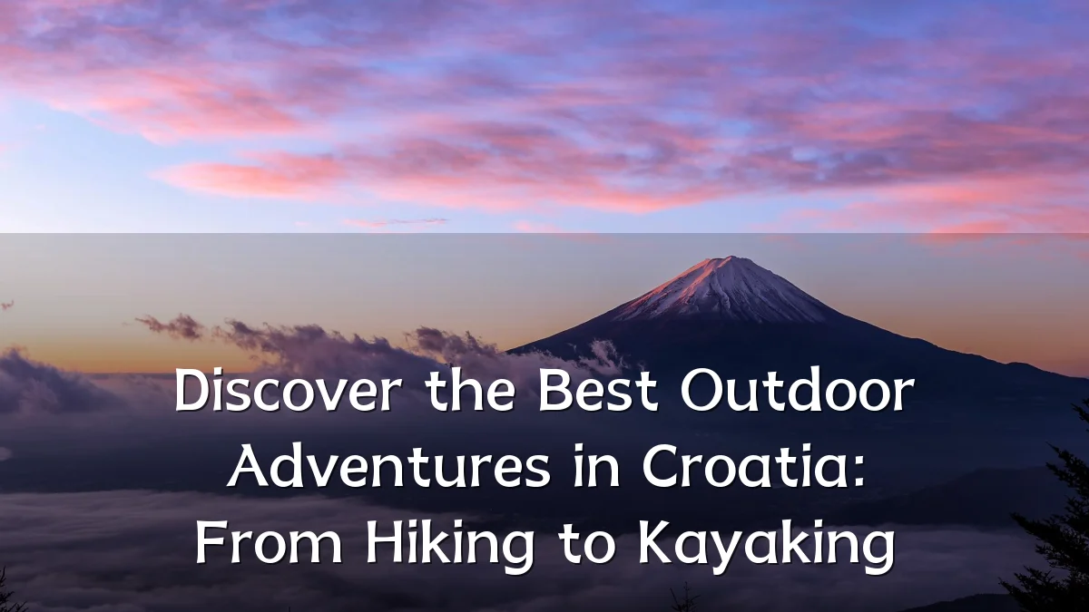 Discover the Best Outdoor Adventures in Croatia: From Hiking to Kayaking