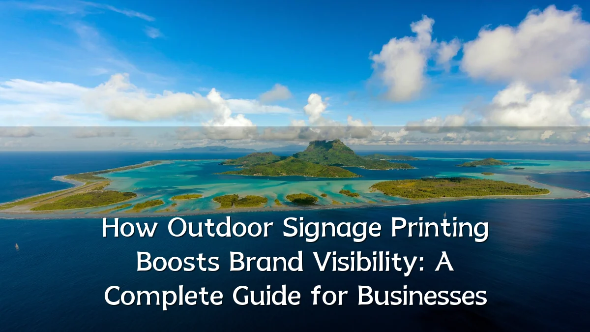 How Outdoor Signage Printing Boosts Brand Visibility: A Complete Guide for Businesses