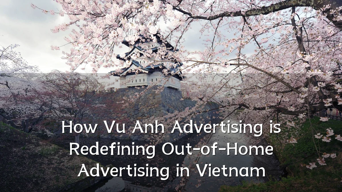 How Vu Anh Advertising is Redefining Out-of-Home Advertising in Vietnam