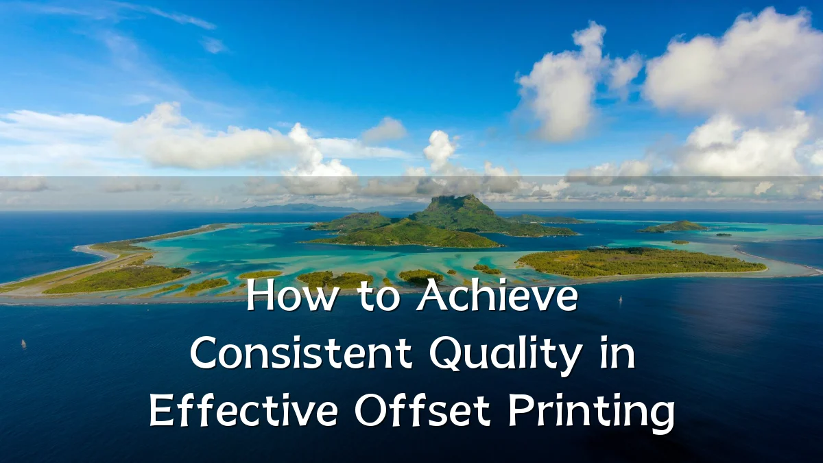How to Achieve Consistent Quality in Effective Offset Printing