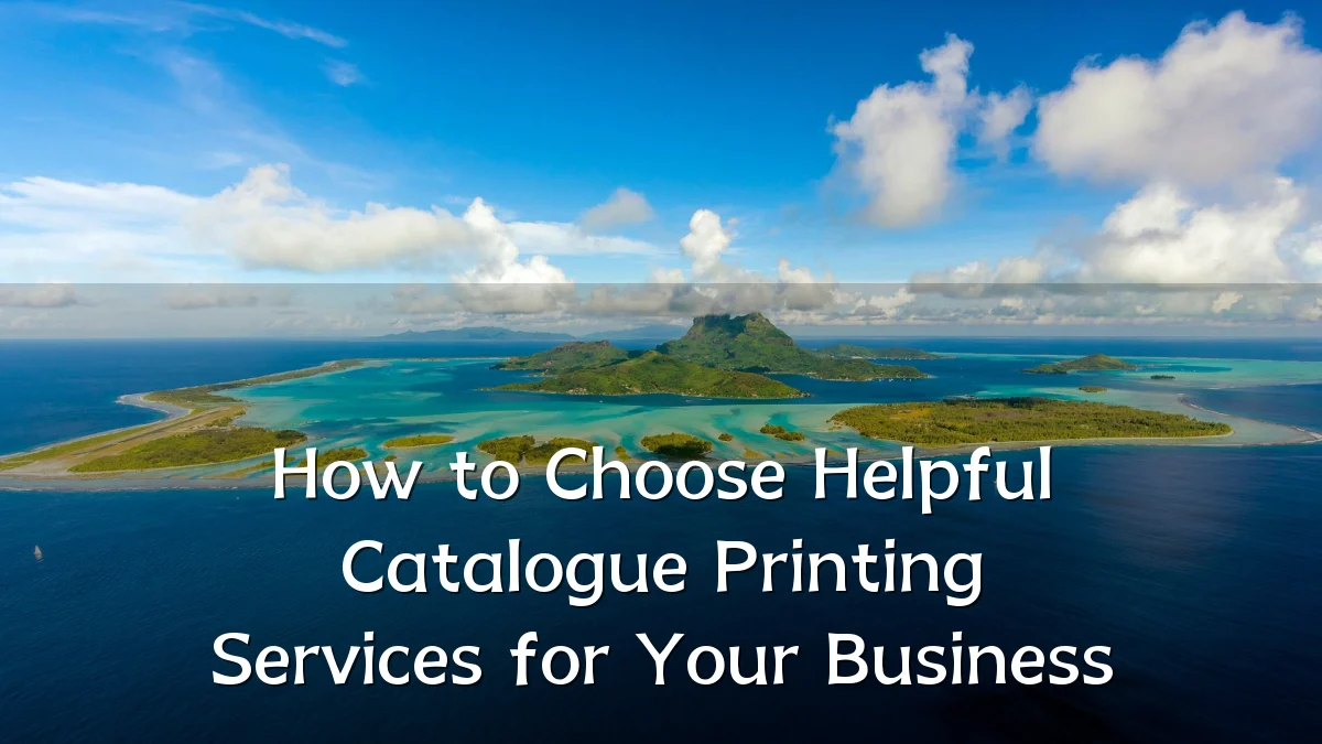 How to Choose Helpful Catalogue Printing Services for Your Business