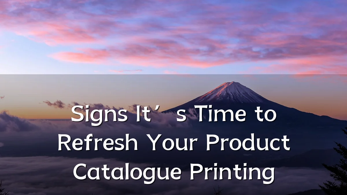 Signs It’s Time to Refresh Your Product Catalogue Printing