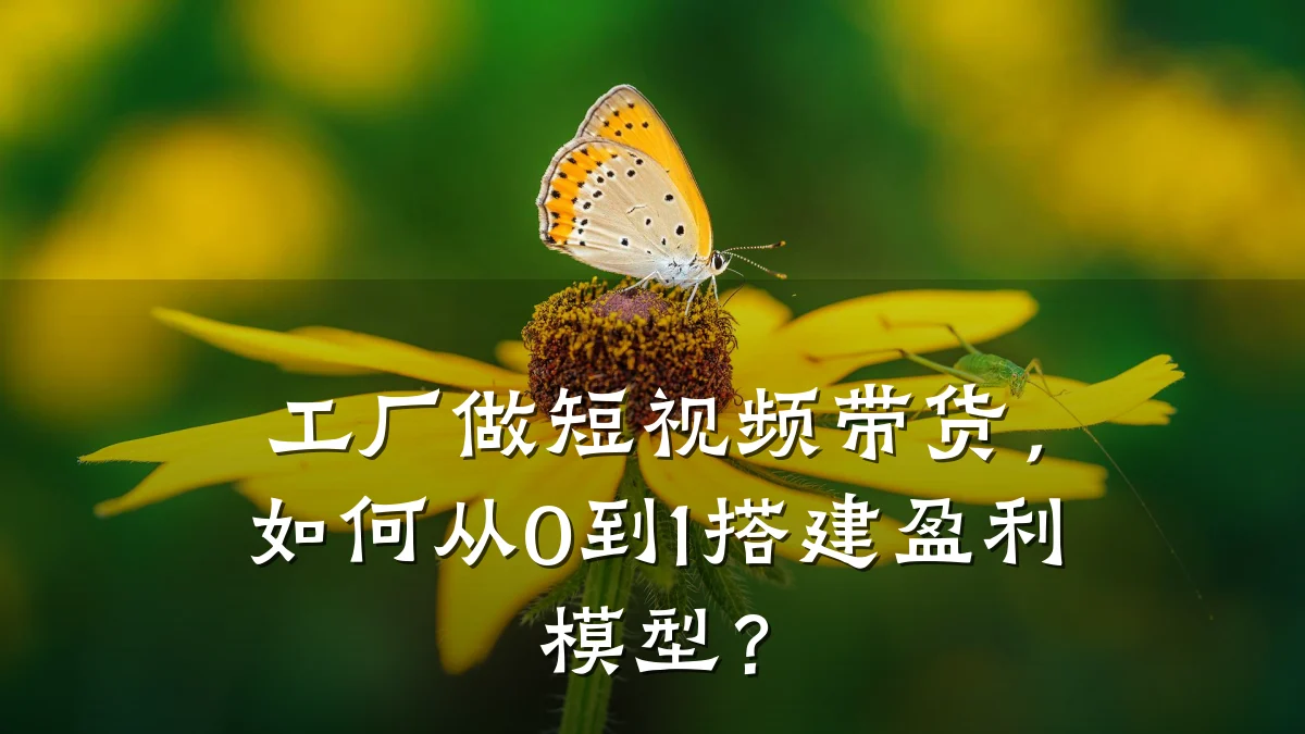 工厂做短视频带货,如何从0到1搭建盈利模型?